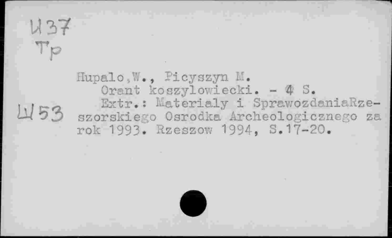 ﻿Hupalo,W., Picyszyn M.
Orant koszylowiecki. - 4 S.
Extr. : Materialy і SpravzözdaniaRze-szorskiego Osrodka Archeologicznego za rok 1993« Rzeszow 1994, S.17-20.